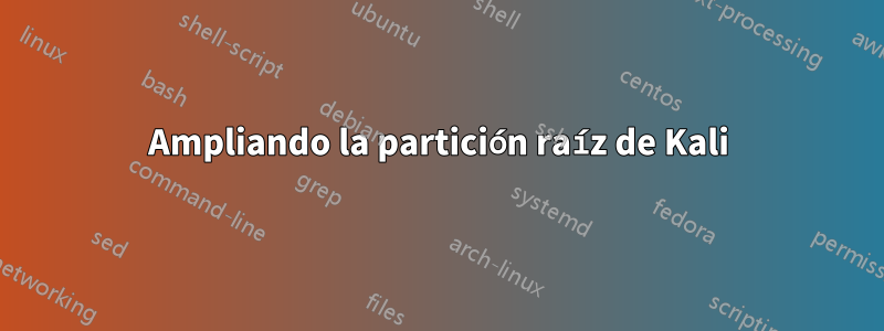 Ampliando la partición raíz de Kali