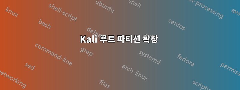 Kali 루트 파티션 확장