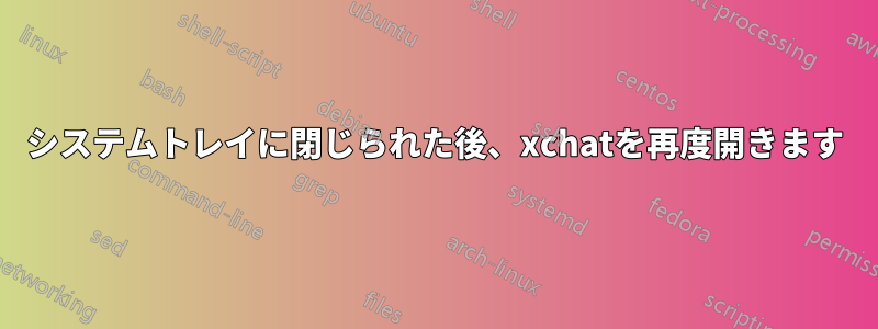 システムトレイに閉じられた後、xchatを再度開きます