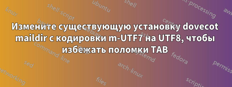 Измените существующую установку dovecot maildir с кодировки m-UTF7 на UTF8, чтобы избежать поломки TAB