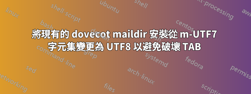 將現有的 dovecot maildir 安裝從 m-UTF7 字元集變更為 UTF8 以避免破壞 TAB