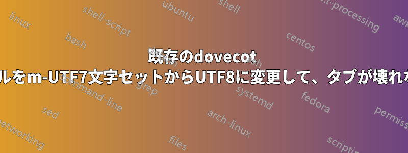 既存のdovecot maildirインストールをm-UTF7文字セットからUTF8に変更して、タブが壊れないようにします。