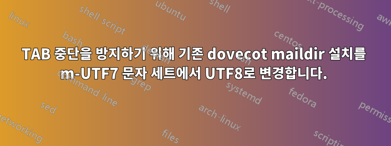 TAB 중단을 방지하기 위해 기존 dovecot maildir 설치를 m-UTF7 문자 세트에서 UTF8로 변경합니다.