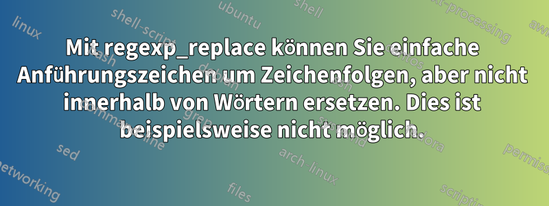 Mit regexp_replace können Sie einfache Anführungszeichen um Zeichenfolgen, aber nicht innerhalb von Wörtern ersetzen. Dies ist beispielsweise nicht möglich.