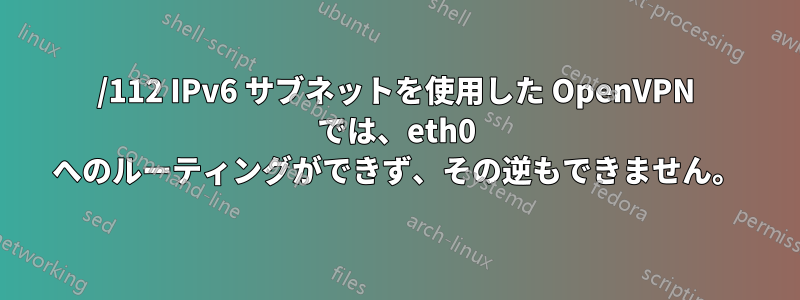 /112 IPv6 サブネットを使用した OpenVPN では、eth0 へのルーティングができず、その逆もできません。