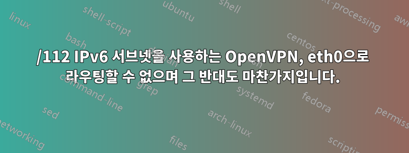 /112 IPv6 서브넷을 사용하는 OpenVPN, eth0으로 라우팅할 수 없으며 그 반대도 마찬가지입니다.