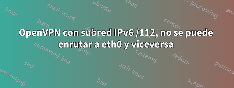 OpenVPN con subred IPv6 /112, no se puede enrutar a eth0 y viceversa