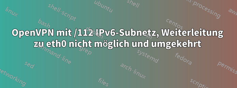 OpenVPN mit /112 IPv6-Subnetz, Weiterleitung zu eth0 nicht möglich und umgekehrt