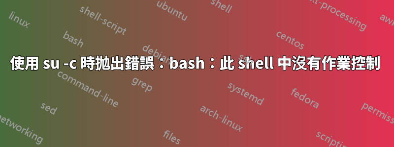 使用 su -c 時拋出錯誤：bash：此 shell 中沒有作業控制