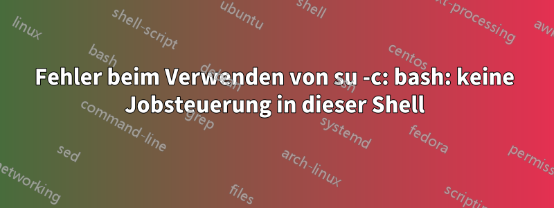 Fehler beim Verwenden von su -c: bash: keine Jobsteuerung in dieser Shell