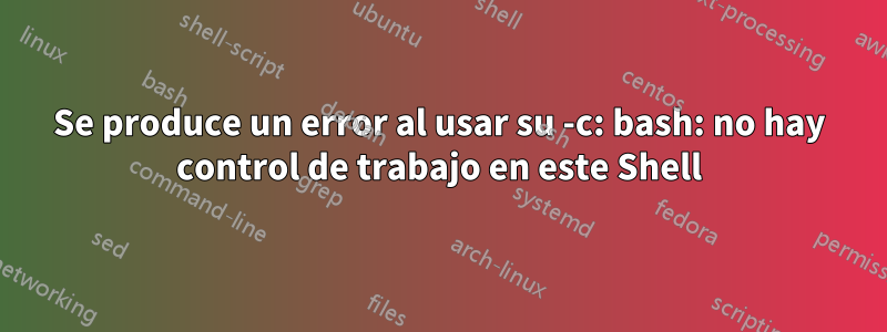 Se produce un error al usar su -c: bash: no hay control de trabajo en este Shell