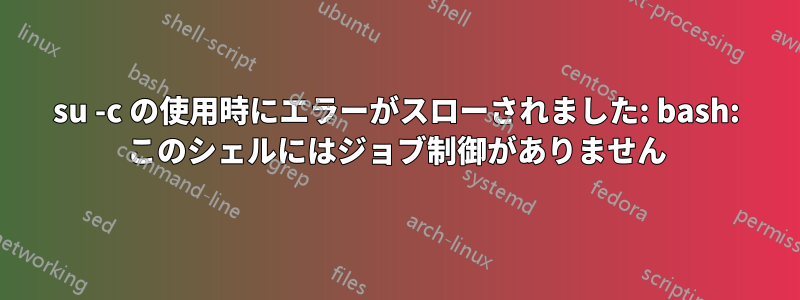 su -c の使用時にエラーがスローされました: bash: このシェルにはジョブ制御がありません