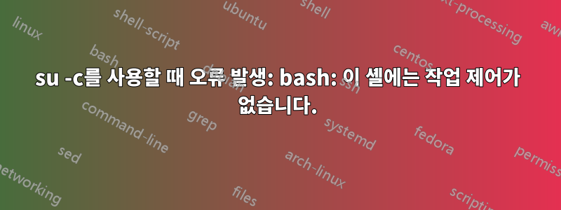 su -c를 사용할 때 오류 발생: bash: 이 셸에는 작업 제어가 없습니다.