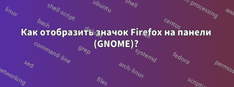 Как отобразить значок Firefox на панели (GNOME)?