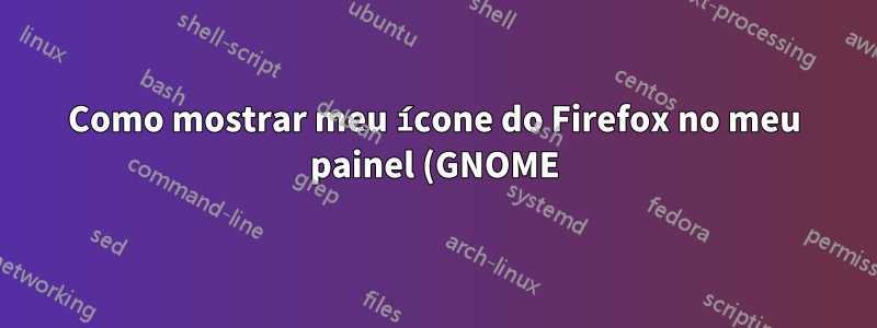 Como mostrar meu ícone do Firefox no meu painel (GNOME)?