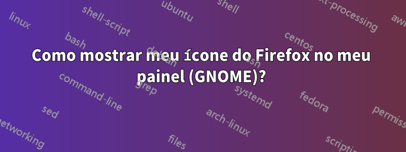 Como mostrar meu ícone do Firefox no meu painel (GNOME)?