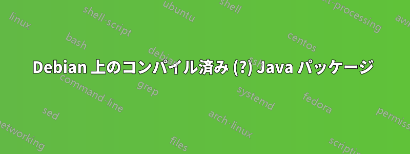 Debian 上のコンパイル済み (?) Java パッケージ