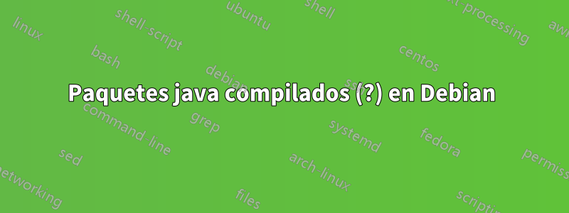 Paquetes java compilados (?) en Debian