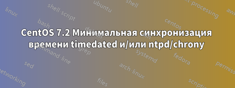 CentOS 7.2 Минимальная синхронизация времени timedated и/или ntpd/chrony