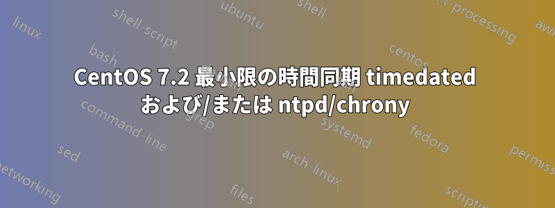 CentOS 7.2 最小限の時間同期 timedated および/または ntpd/chrony