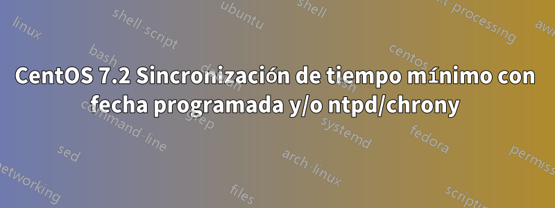 CentOS 7.2 Sincronización de tiempo mínimo con fecha programada y/o ntpd/chrony