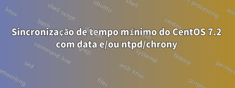 Sincronização de tempo mínimo do CentOS 7.2 com data e/ou ntpd/chrony