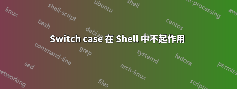 Switch case 在 Shell 中不起作用