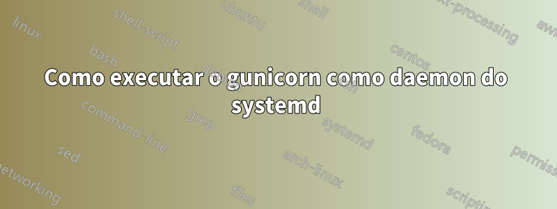 Como executar o gunicorn como daemon do systemd