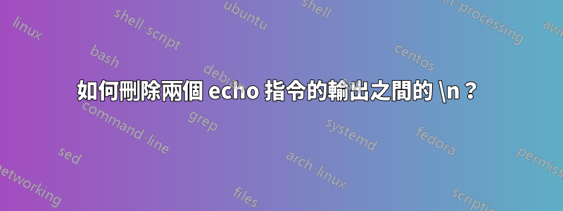 如何刪除兩個 echo 指令的輸出之間的 \n？