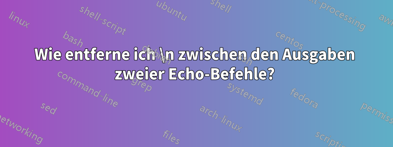 Wie entferne ich \n zwischen den Ausgaben zweier Echo-Befehle?