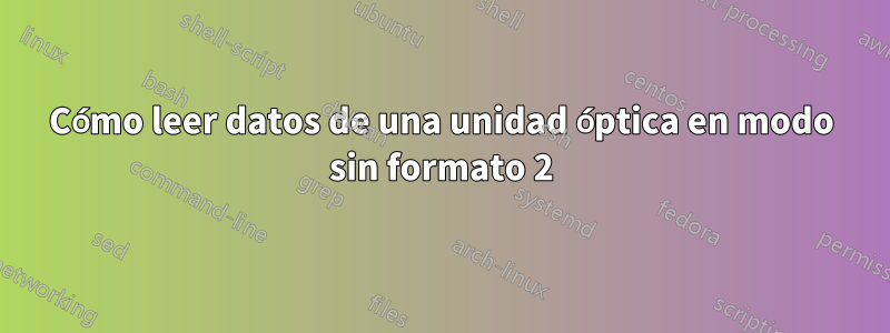 Cómo leer datos de una unidad óptica en modo sin formato 2