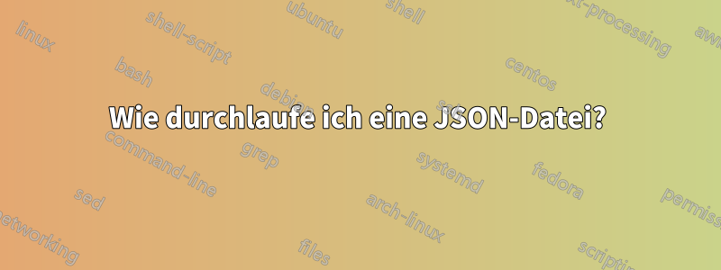 Wie durchlaufe ich eine JSON-Datei?