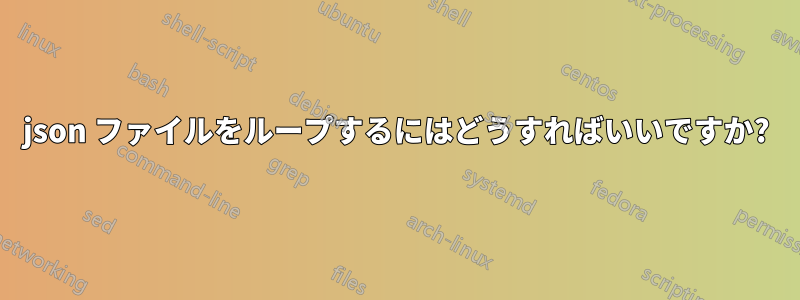 json ファイルをループするにはどうすればいいですか?