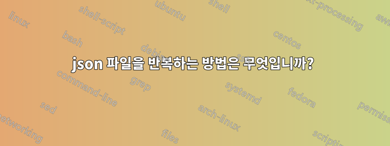 json 파일을 반복하는 방법은 무엇입니까?