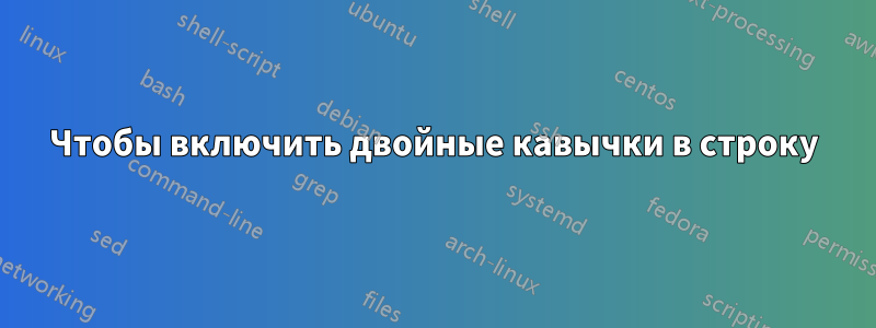 Чтобы включить двойные кавычки в строку