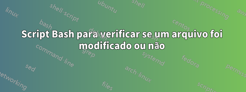 Script Bash para verificar se um arquivo foi modificado ou não