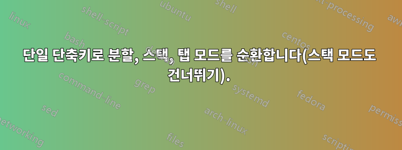 단일 단축키로 분할, 스택, 탭 모드를 순환합니다(스택 모드도 건너뛰기).