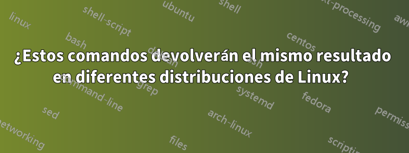 ¿Estos comandos devolverán el mismo resultado en diferentes distribuciones de Linux? 