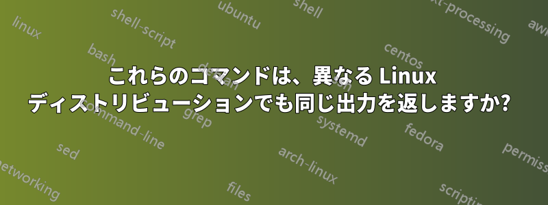 これらのコマンドは、異なる Linux ディストリビューションでも同じ出力を返しますか? 