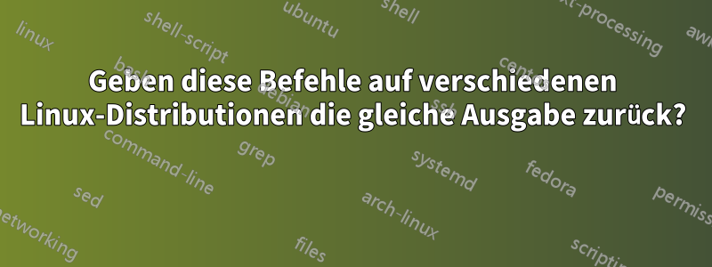 Geben diese Befehle auf verschiedenen Linux-Distributionen die gleiche Ausgabe zurück? 