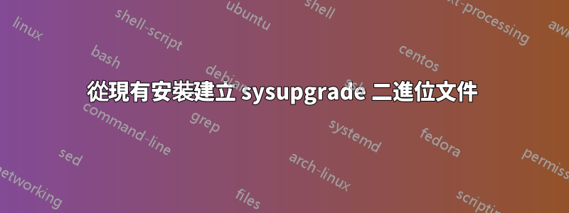 從現有安裝建立 sysupgrade 二進位文件