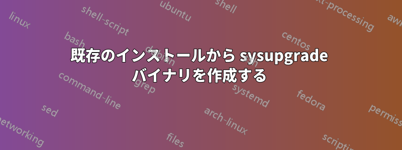 既存のインストールから sysupgrade バイナリを作成する