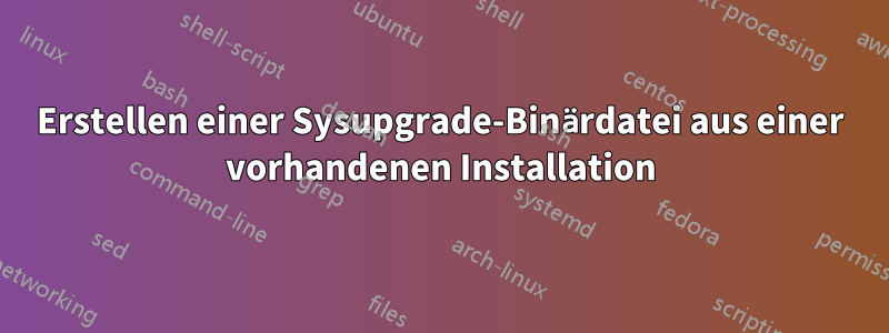 Erstellen einer Sysupgrade-Binärdatei aus einer vorhandenen Installation