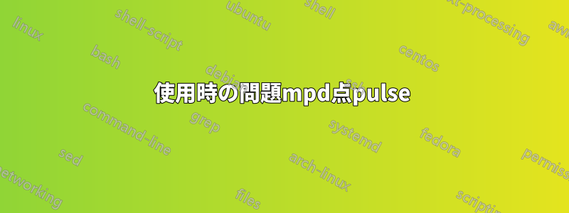 使用時の問題mpd点pulse