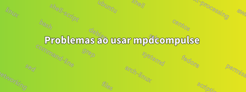 Problemas ao usar mpdcompulse