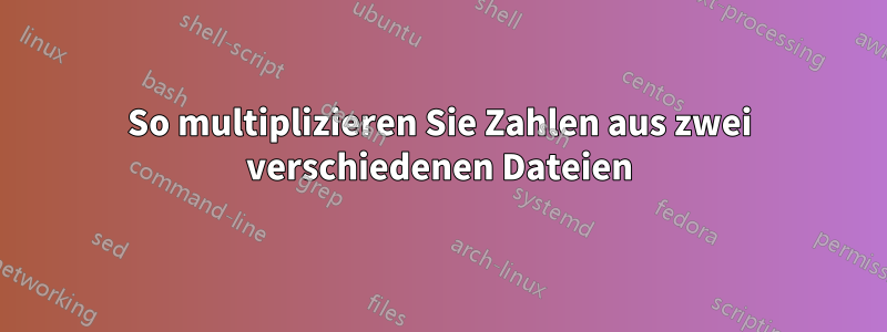 So multiplizieren Sie Zahlen aus zwei verschiedenen Dateien