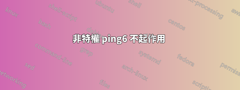 非特權 ping6 不起作用