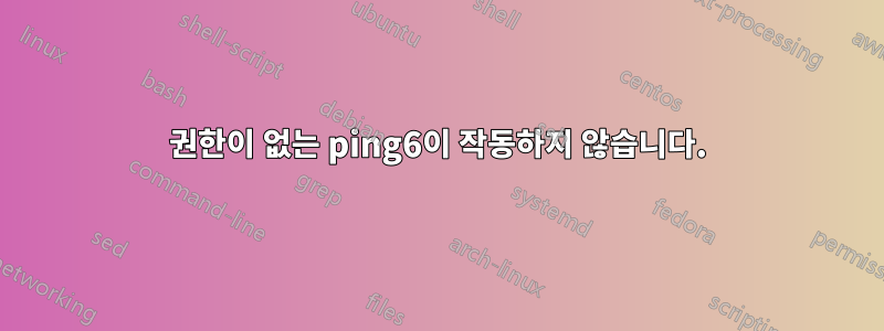 권한이 없는 ping6이 작동하지 않습니다.