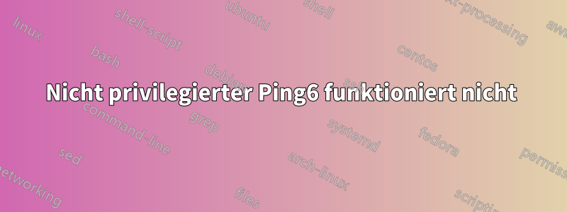 Nicht privilegierter Ping6 funktioniert nicht