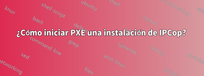 ¿Cómo iniciar PXE una instalación de IPCop?